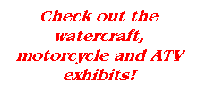 Text Box: Check out the watercraft, motorcycle and ATV exhibits!
